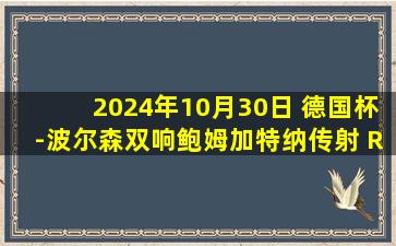 2024年10月30日 德国杯-波尔森双响鲍姆加特纳传射 RB莱比锡4-2圣保利